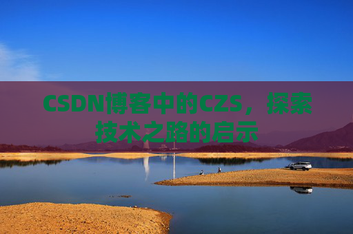 CSDN博客中的CZS，探索技术之路的启示